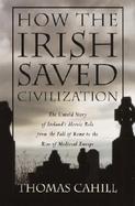 How the Irish Saved Civilization The Untold Story of Ireland's Heroic Role from the Fall of Rome to the Rise of Medieval Europe cover
