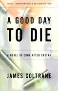 A Good Day to Die A Novel of Cuba After Castro cover