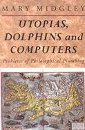 Utopias, Dolphins and Computers Problems of Philosophical Plumbing cover