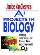 Janice VanCleave's A+ Projects in Biology Winning Experiments for Science Fairs and Extra Credit cover