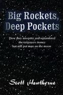 Big Rockets, Deep Pockets How They Misspent and Squandered the Taxpayers Money but Still Put Man on the Moon cover