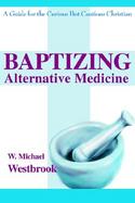 Baptizing Alternative Medicine A Guide for the Curious but Cautious Christian cover