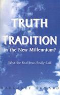 Truth or Tradition in the New Millennium What the Real Jesus Really Said cover