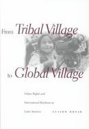 From Tribal Village to Global Village Indian Rights and International Relations in Latin America cover