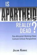 Is Apartheid Really Dead Pan Africanist Working Class Cultural Critical Perspectives cover