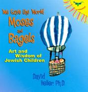 We Gave the World Moses and Bagels Art and Wisdom of Jewish Children cover