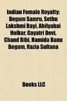 Indian Female Royalty : Begum Samru, Sethu Lakshmi Bayi, Ahilyabai Holkar, Gayatri Devi, Chand Bibi, Hamida Banu Begum, Razia Sultana cover