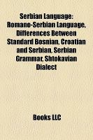 Serbian Language : Romano-Serbian Language, Differences Between Standard Bosnian, Croatian and Serbian, Serbian Grammar, Shtokavian Dialect cover