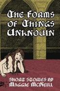 The Forms of Things Unknown : Short Stories by Maggie Mcneill cover