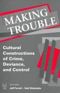 Making Trouble Cultural Constructions of Crime, Deviance, and Control cover