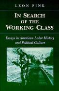 In Search of the Working Class Essays in American Labor History and Political Culture cover