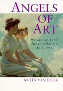 Angels of Art: Women and Art in American Society, 1876-1914 cover