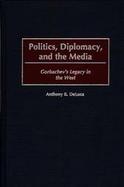 Politics, Diplomacy, and the Media Gorbachev's Legacy in the West cover