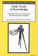 Little Tools of Knowledge Historical Essays on Academic and Bureaucratic Practices cover