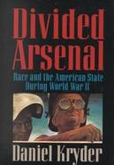 Divided Arsenal Race and the American State During World War II cover