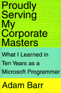 Proudly Serving My Corporate Masters What I Learned in Ten Years As a Microsoft Programmer cover