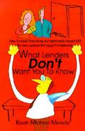 What Lenders Don't Want You to Know How to Keep from Being Surreptitiously Ripped Off by Unscrupulous Mortgage Professionals cover