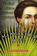 The Mapmaker's Wife A True Tale of Love, Murder, and Survival in the Amazon cover