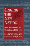 Singing the New Nation How Music Shaped the Confederacy, 1861-1865 cover