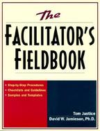 The Facilitator's Fieldbook Step-By-Step Procedures, Checklists and Guidelines, Samples and Templates cover