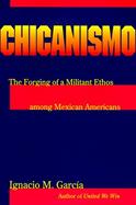 Chicanismo The Forging of a Militant Ethos Among Mexican Americans cover