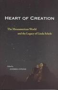 Heart of Creation The Mesoamerican World and the Legacy of Linda Schele cover