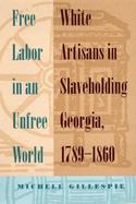 Free Labor In An Unfree World White Artisans In Slaveholding Georgia, 1789-1860 cover