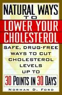 Natural Ways to Lower Your Cholesterol: Safe, Drug-Free Ways to Cut Cholesterol Levels Up to 30 Points in 30 Days cover