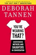 You're Wearing That? Understanding Mothers And Daughters in Conversation cover