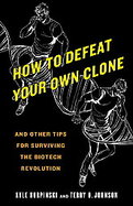 How to Defeat Your Own Clone And Other Tips for Surviving the Biotech Revolution cover