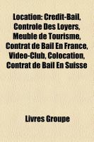 Location : Crédit-Bail, Contrôle des Loyers, Meublé de Tourisme, Contrat de Bail en France, Vidéo-Club, Colocation, Contrat de Bail en Suisse cover