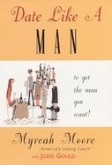 Date Like a Man: To Get the Man You Want--And Have Fun Doing It! cover