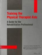 Training the Physical Therapist Aide: A Guide for the Rehabilitation Professional cover