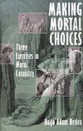 Making Mortal Choices Three Exercises in Moral Casuistry cover