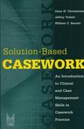 Solution-Based Casework An Introduction to Clinical and Case Management Skills in Casework Practice cover