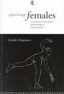 Sporting Females Critical Issues in the History and Sociology of Women's Sports cover