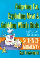 Fidgeting Fat, Exploding Meat & Gobbling Whirly Birds and Other Delicious Science Moments cover