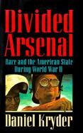 Divided Arsenal Race and the American State During World War II cover