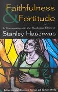Faithfulness and Fortitude In Conversation With the Theological Ethics of Stanley Hauerwas cover