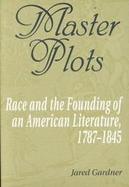 Master Plots Race and the Founding of an American Literature, 1787-1845 cover