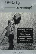 I Wake Up Screening! Everything You Need to Know About Making Independent Films Including a Thousand Reasons Not to cover