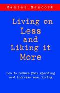 Living on Less and Liking It More How to Reduce Your Spending and Increase Your Living cover
