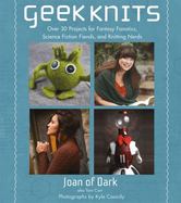 Geek Knits : Over 30 Projects for Fantasy Fanatics, Science Fiction Fiends, and Knitting Nerds cover