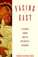 Facing East A Pilgrim's Journey into the Mysteries of Orthodoxy cover