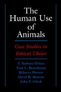 The Human Use of Animals: Case Studies in Ethical Choice cover