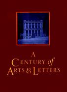 A Century of Arts & Letters The History of the National Institute of Arts & Letters and the American Academy of Arts & Letters As Told, Decade by Deca cover