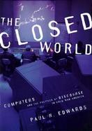 The Closed World Computers and the Politics of Discourse in Cold War America cover