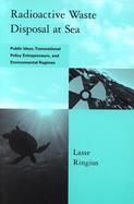 Radioactive Waste Disposal at Sea Public Ideas, Transnational Policy Entrepreneurs, and Environmental Regimes cover