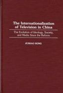 The Internationalization of Television in China The Evolution of Ideology, Society, and Media Since the Reform cover