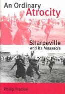 An Ordinary Atrocity Sharpeville and Its Massacre cover